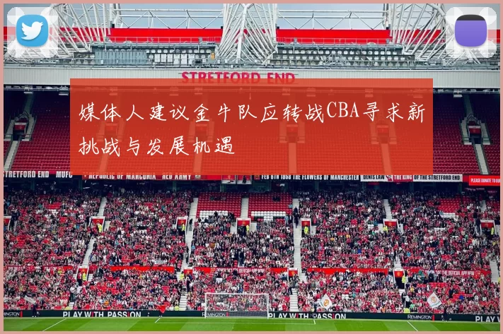 媒体人建议金牛队应转战CBA寻求新挑战与发展机遇