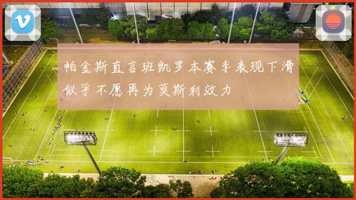 帕金斯直言班凯罗本赛季表现下滑似乎不愿再为莫斯利效力