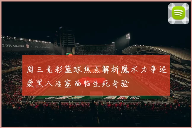 周三竞彩篮球焦点解析魔术力争逆袭黑八活塞面临生死考验